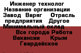 Инженер-технолог › Название организации ­ Завод "Варяг" › Отрасль предприятия ­ Другое › Минимальный оклад ­ 24 000 - Все города Работа » Вакансии   . Крым,Гвардейское